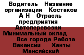 Водитель › Название организации ­ Костаков А.Н › Отрасль предприятия ­ Автоперевозки › Минимальный оклад ­ 40 000 - Все города Работа » Вакансии   . Ханты-Мансийский,Нефтеюганск г.